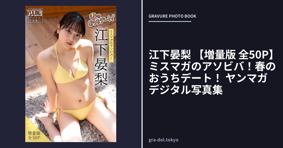 江下晏梨 【増量版 全50P】ミスマガのアソビバ！春のおうちデート！ ヤンマガデジタル写真集